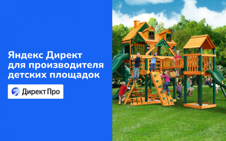 Как в B2B снизить стоимость заявки в 3,8 раза и выполнить KPI. Яндекс Директ для производителя детских площадок
